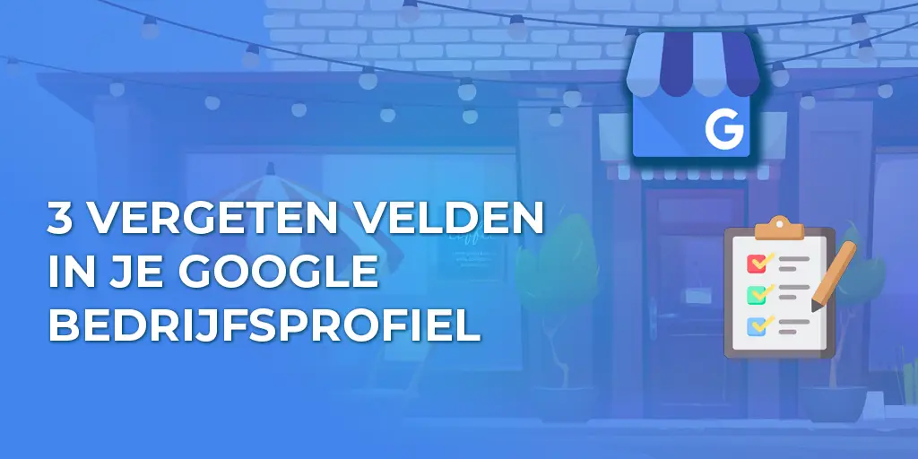 3 vergeten velden in je Google Bedrijfsprofiel